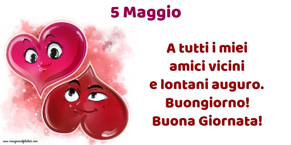 5.Maggio A tutti i miei amici vicini e lontani auguro. Buongiorno! Buona Giornata!