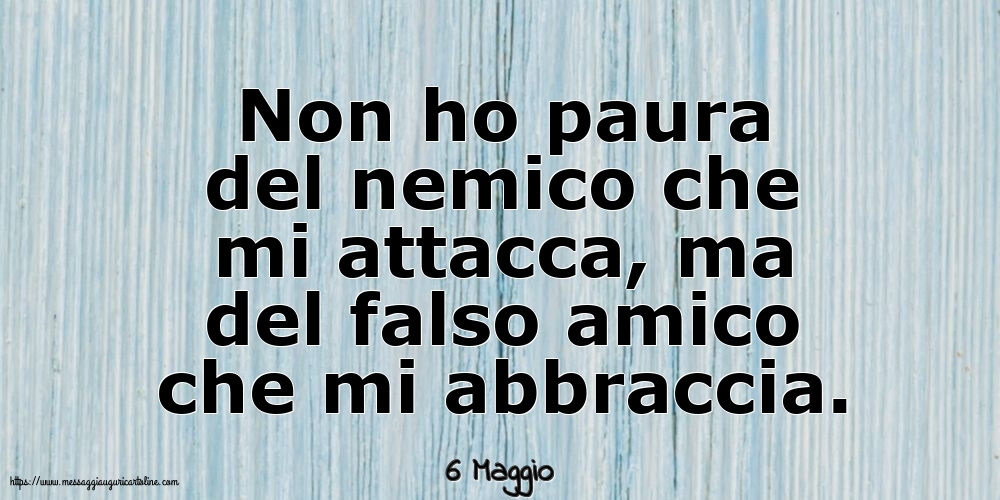 6 Maggio - Non ho paura del nemico che mi attacca