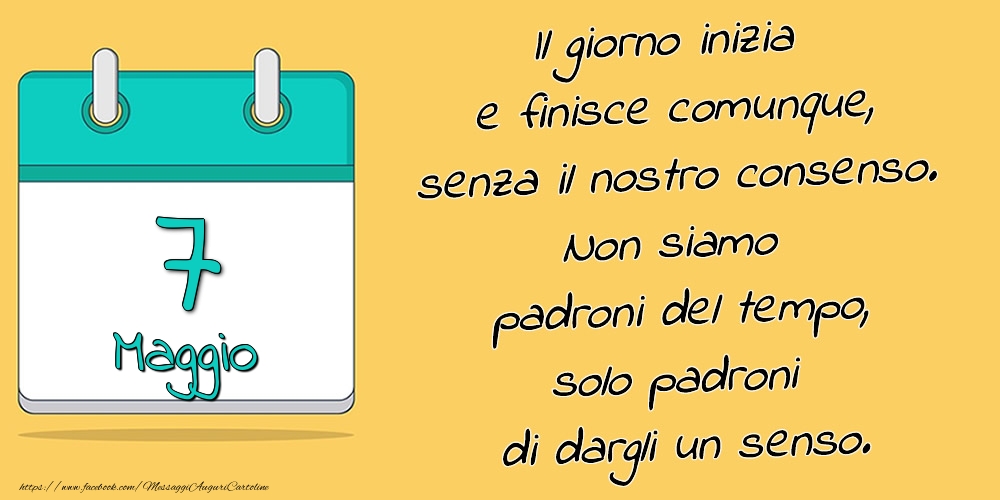 7.Maggio - Il giorno inizia e finisce comunque, senza il nostro consenso. Non siamo padroni del tempo, solo padroni di dargli un senso.