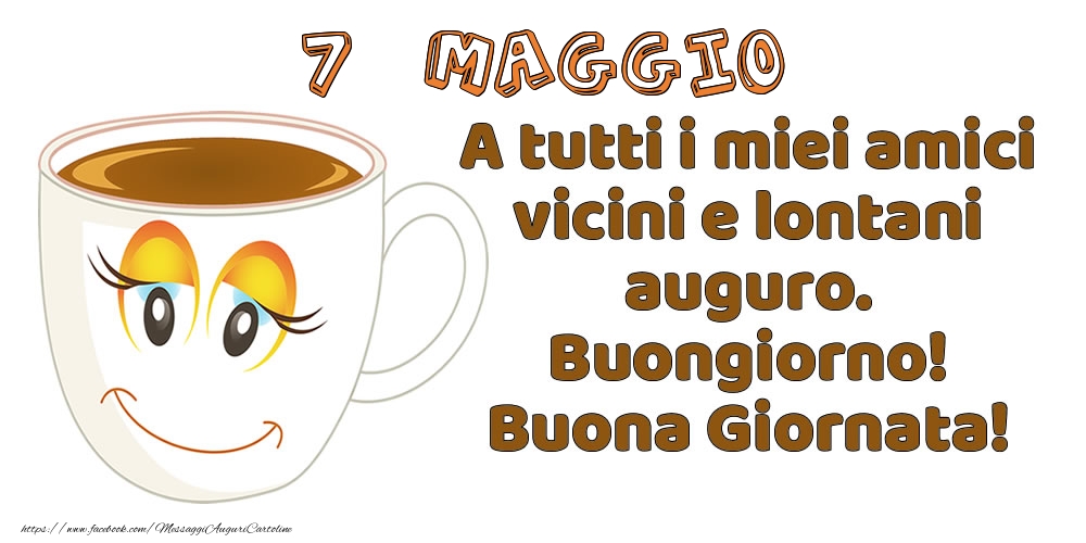 Cartoline di 7 Maggio - 7 Maggio: A tutti i miei amici vicini e lontani auguro. Buongiorno! Buona Giornata!