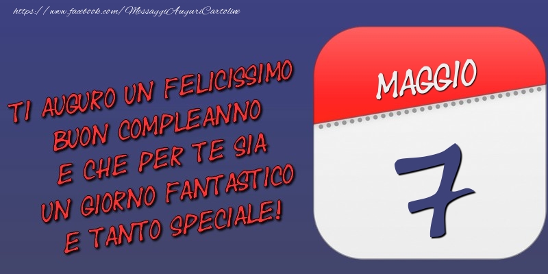 Ti auguro un felicissimo buon compleanno e che per te sia un giorno fantastico e tanto speciale! 7 Maggio