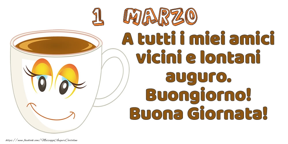 1 Marzo: A tutti i miei amici vicini e lontani auguro. Buongiorno! Buona Giornata!