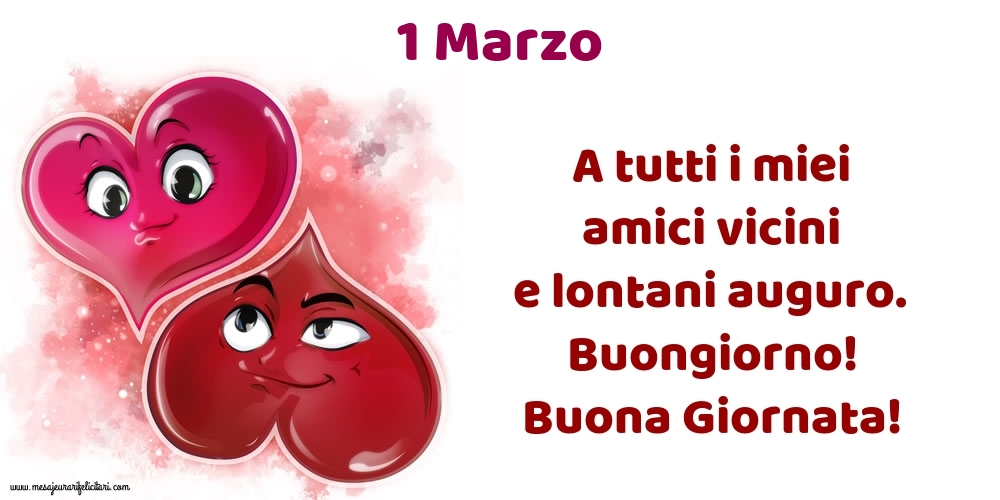 1.Marzo A tutti i miei amici vicini e lontani auguro. Buongiorno! Buona Giornata!