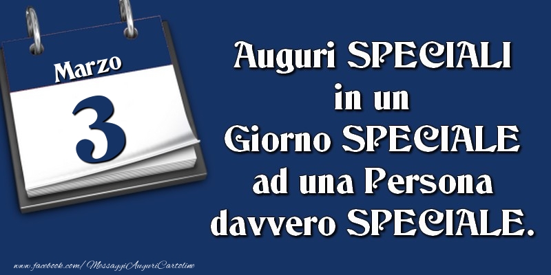 Auguri SPECIALI in un Giorno SPECIALE ad una Persona davvero SPECIALE. 3 Marzo