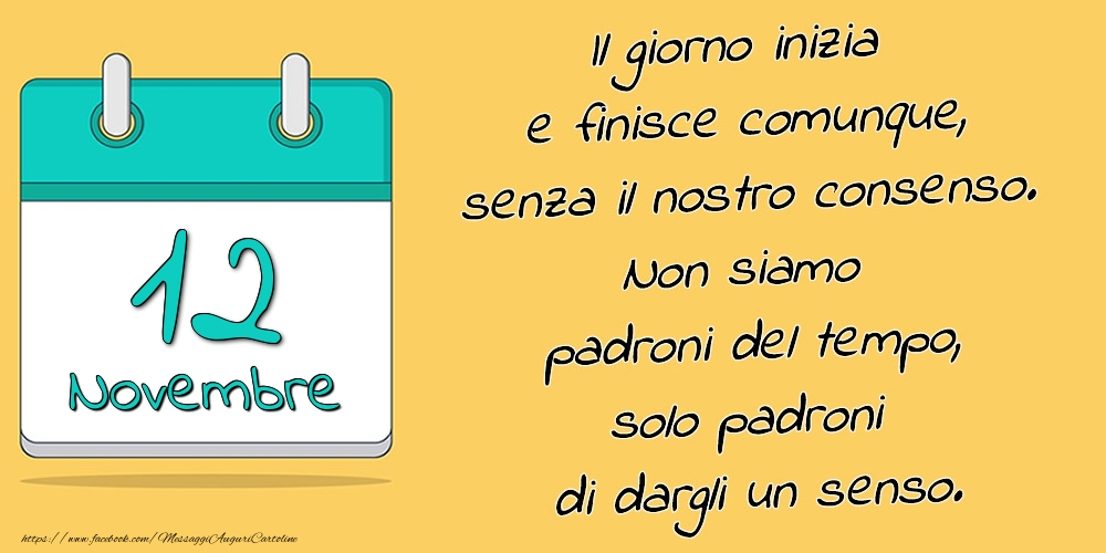 12.Novembre - Il giorno inizia e finisce comunque, senza il nostro consenso. Non siamo padroni del tempo, solo padroni di dargli un senso.