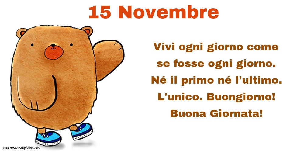 Cartoline di 15 Novembre - Vivi ogni giorno come se fosse ogni giorno. Né il primo né l'ultimo. L'unico. Buongiorno! Buona Giornata!