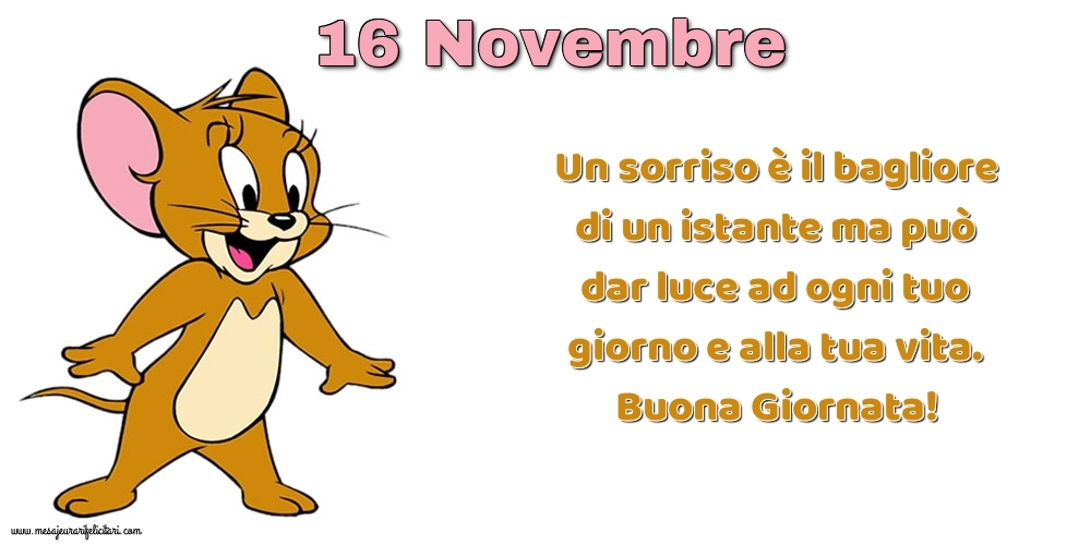 Cartoline di 16 Novembre - Un sorriso è il bagliore di un istante ma può dar luce ad ogni tuo giorno e alla tua vita. Buona Giornata!