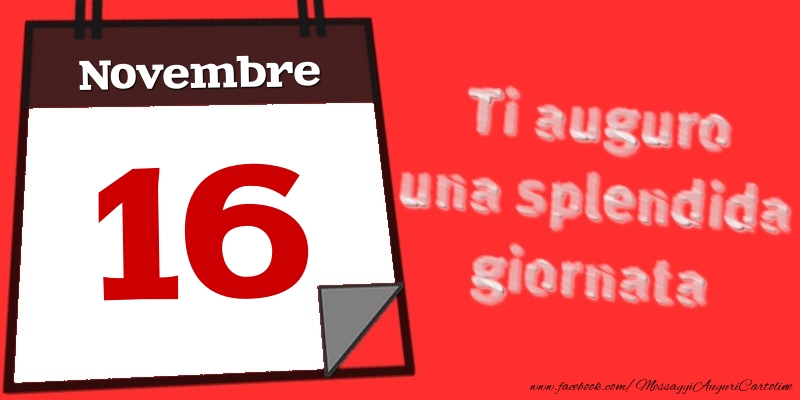 Cartoline di 16 Novembre - Novembre 16  Ti auguro una splendida giornata