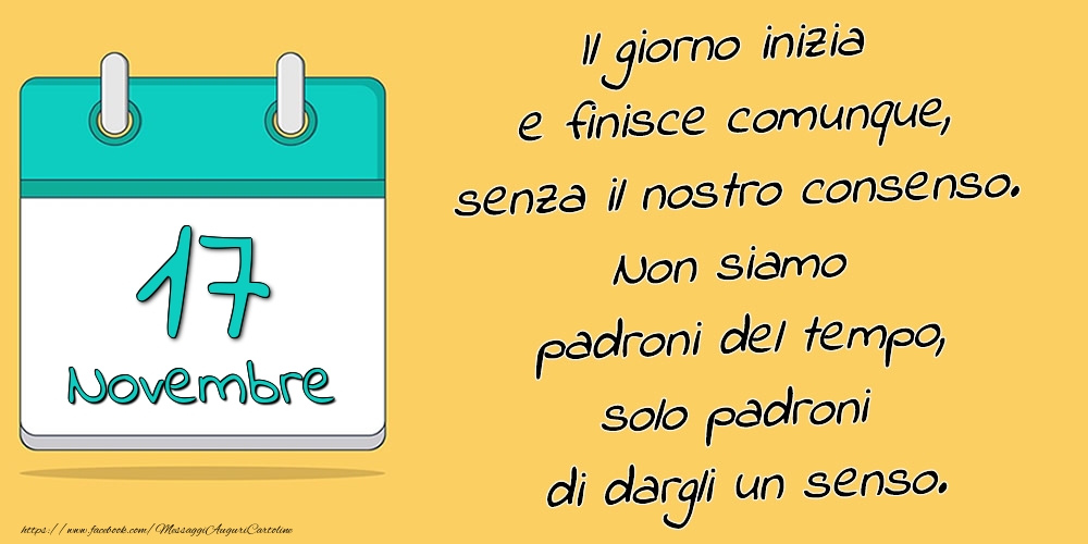 17.Novembre - Il giorno inizia e finisce comunque, senza il nostro consenso. Non siamo padroni del tempo, solo padroni di dargli un senso.