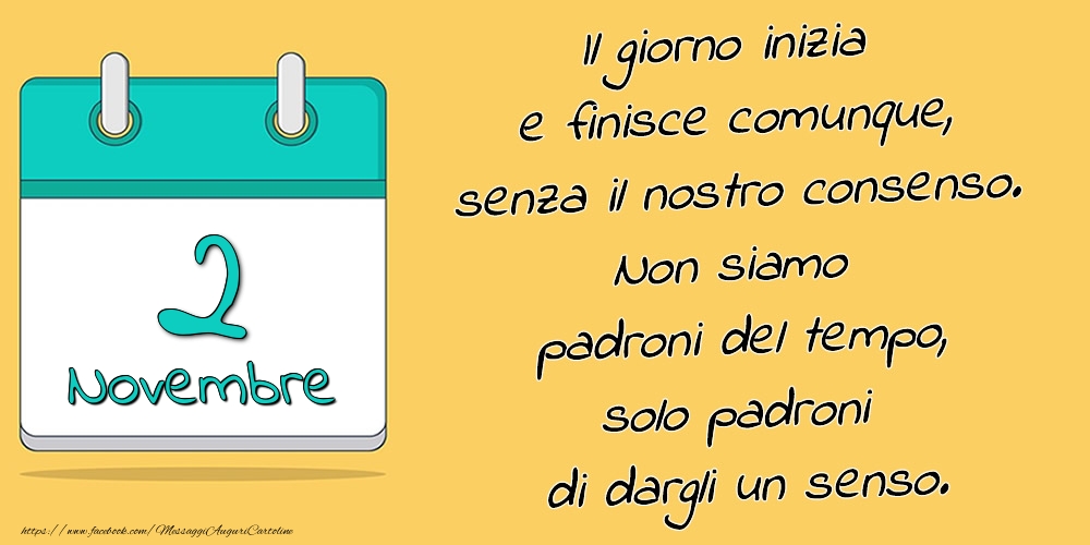 Cartoline di 2 Novembre - 2.Novembre - Il giorno inizia e finisce comunque, senza il nostro consenso. Non siamo padroni del tempo, solo padroni di dargli un senso.