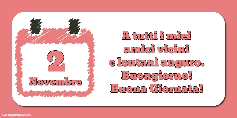 2.Novembre A tutti i miei amici vicini e lontani auguro. Buongiorno! Buona Giornata!