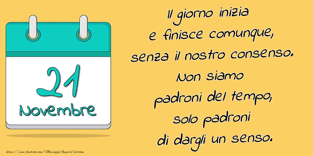 21.Novembre - Il giorno inizia e finisce comunque, senza il nostro consenso. Non siamo padroni del tempo, solo padroni di dargli un senso.