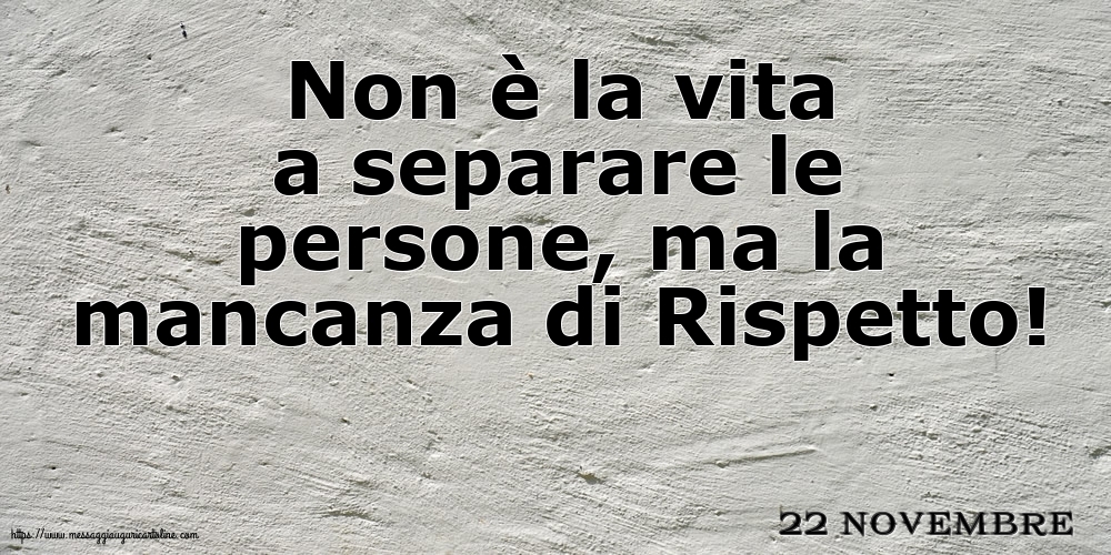 22 Novembre - Non è la vita a separare le persone