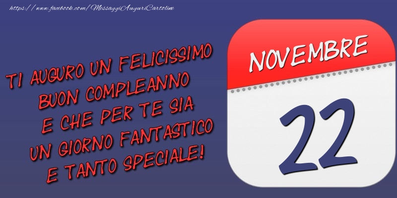 Ti auguro un felicissimo buon compleanno e che per te sia un giorno fantastico e tanto speciale! 22 Novembre