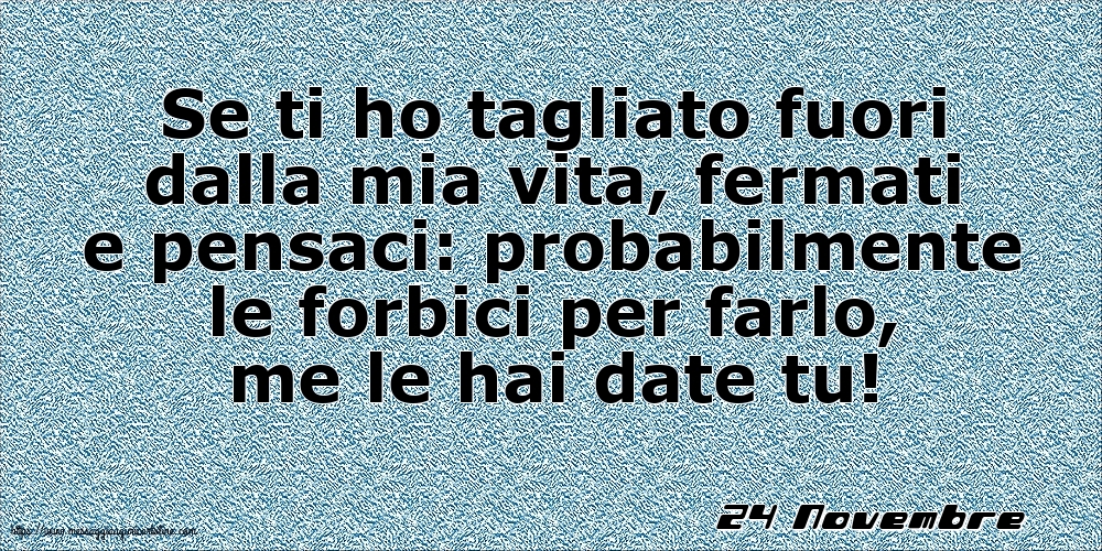 Cartoline di 24 Novembre - 24 Novembre - Se ti ho tagliato fuori dalla mia vita