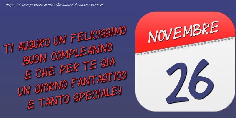 Ti auguro un felicissimo buon compleanno e che per te sia un giorno fantastico e tanto speciale! 26 Novembre