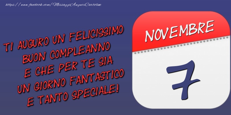 Ti auguro un felicissimo buon compleanno e che per te sia un giorno fantastico e tanto speciale! 7 Novembre