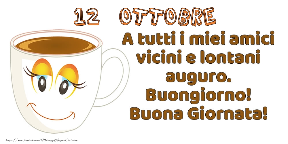 12 Ottobre: A tutti i miei amici vicini e lontani auguro. Buongiorno! Buona Giornata!