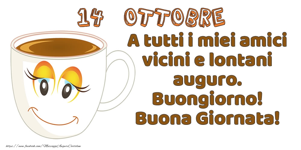 Cartoline di 14 Ottobre - 14 Ottobre: A tutti i miei amici vicini e lontani auguro. Buongiorno! Buona Giornata!