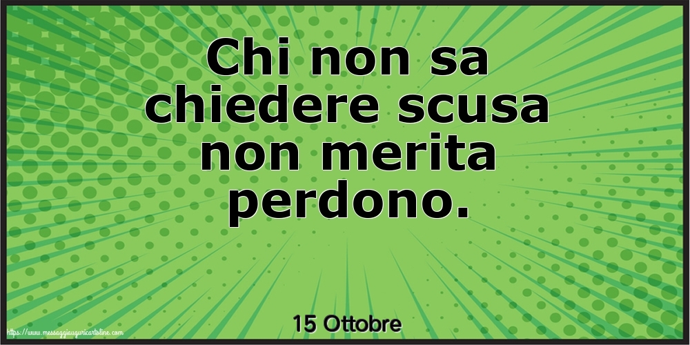 15 Ottobre - Chi non sa chiedere scusa