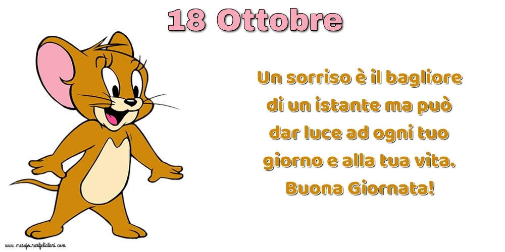 Cartoline di 18 Ottobre - Un sorriso è il bagliore di un istante ma può dar luce ad ogni tuo giorno e alla tua vita. Buona Giornata!