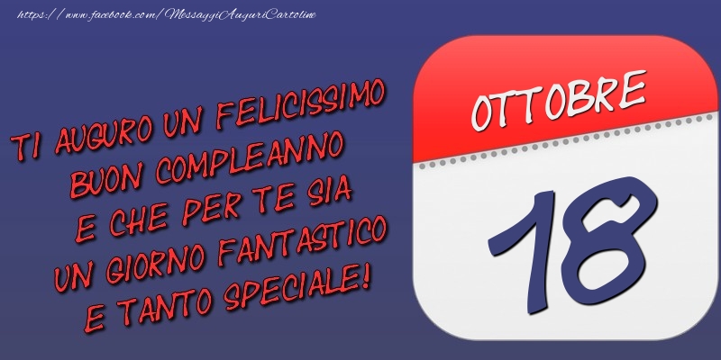 Cartoline di 18 Ottobre - Ti auguro un felicissimo buon compleanno e che per te sia un giorno fantastico e tanto speciale! 18 Ottobre