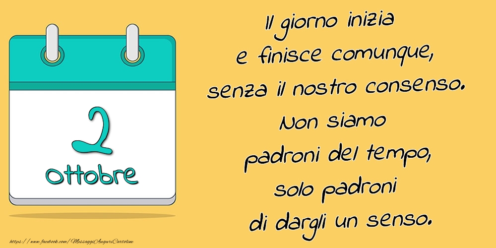 Cartoline di 2 Ottobre - 2.Ottobre - Il giorno inizia e finisce comunque, senza il nostro consenso. Non siamo padroni del tempo, solo padroni di dargli un senso.