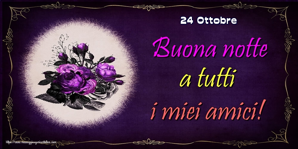 24 Ottobre - Buona notte a tutti i miei amici!