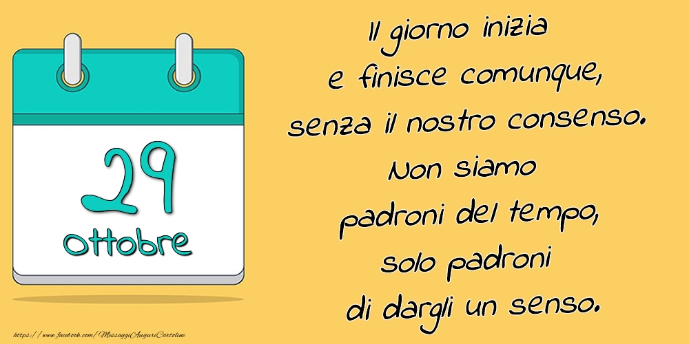 Cartoline di 29 Ottobre - 29.Ottobre - Il giorno inizia e finisce comunque, senza il nostro consenso. Non siamo padroni del tempo, solo padroni di dargli un senso.