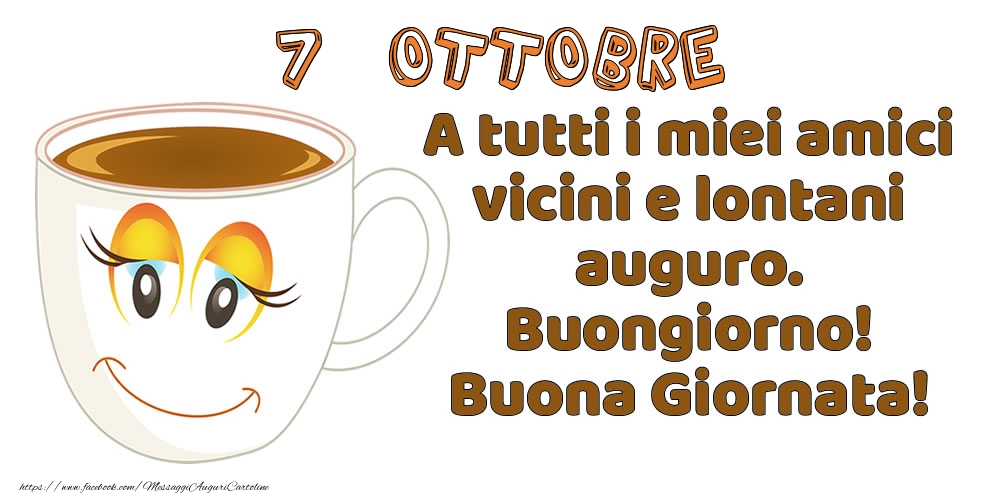 7 Ottobre: A tutti i miei amici vicini e lontani auguro. Buongiorno! Buona Giornata!