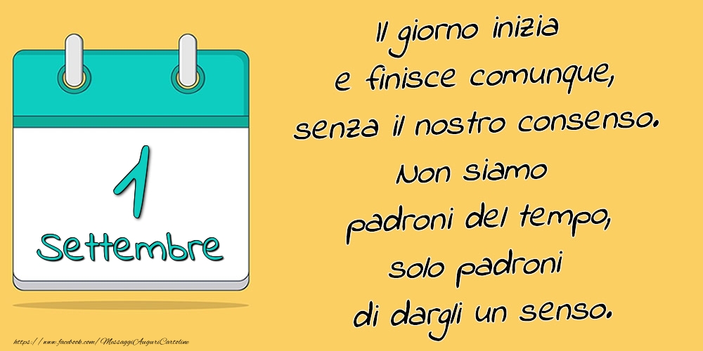 1.Settembre - Il giorno inizia e finisce comunque, senza il nostro consenso. Non siamo padroni del tempo, solo padroni di dargli un senso.