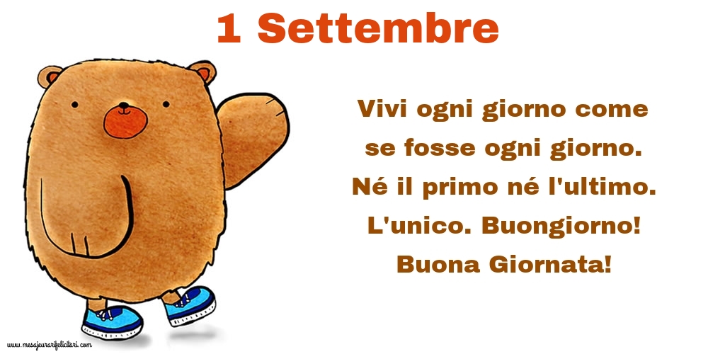 Vivi ogni giorno come se fosse ogni giorno. Né il primo né l'ultimo. L'unico. Buongiorno! Buona Giornata!