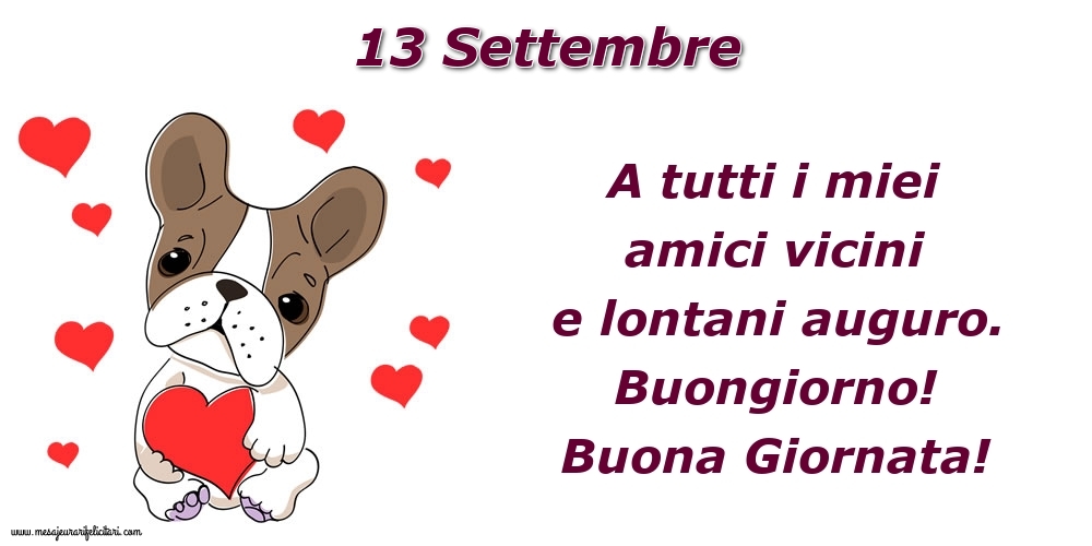 13.Settembre A tutti i miei amici vicini e lontani auguro. Buongiorno! Buona Giornata!