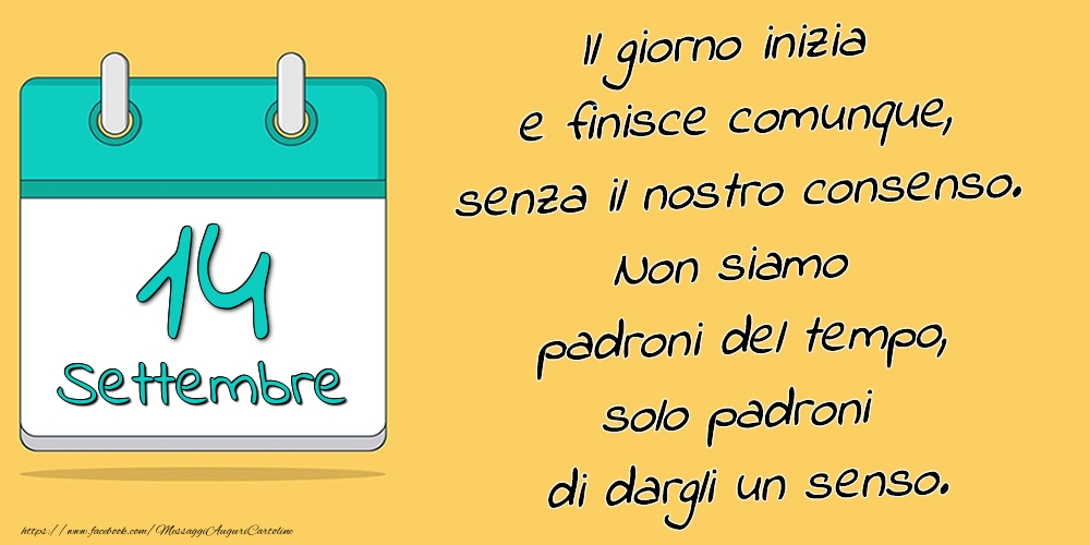 14.Settembre - Il giorno inizia e finisce comunque, senza il nostro consenso. Non siamo padroni del tempo, solo padroni di dargli un senso.