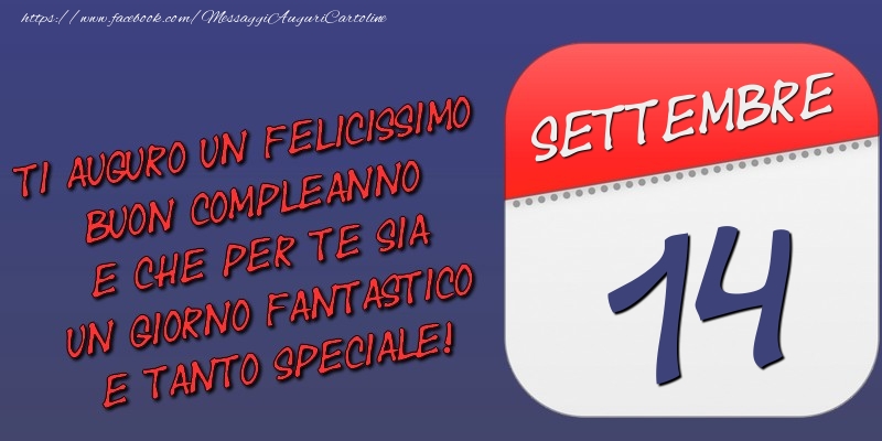 Ti auguro un felicissimo buon compleanno e che per te sia un giorno fantastico e tanto speciale! 14 Settembre