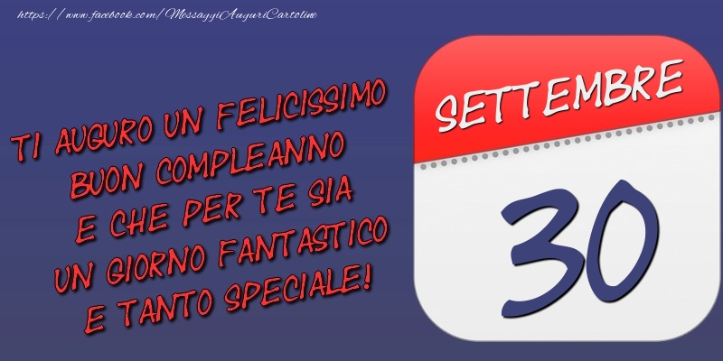 Ti auguro un felicissimo buon compleanno e che per te sia un giorno fantastico e tanto speciale! 30 Settembre