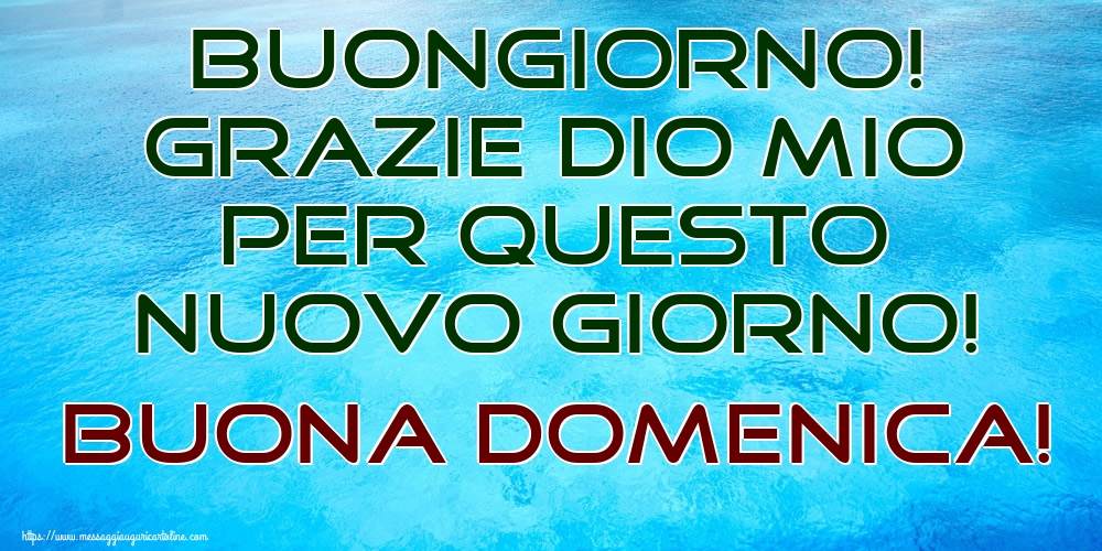 Buongiorno! Grazie Dio mio per questo nuovo giorno! Buona Domenica!