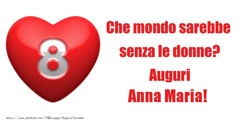 Cartoline di 8 Marzo - Che mondo sarebbe  senza le donne? Auguri Anna Maria!