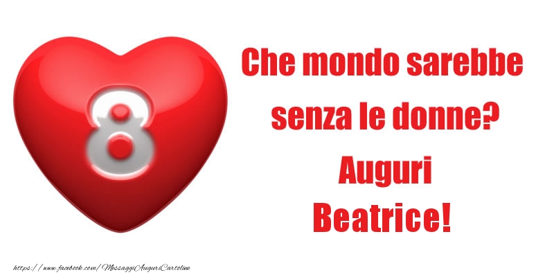 Cartoline di 8 Marzo - Che mondo sarebbe  senza le donne? Auguri Beatrice!