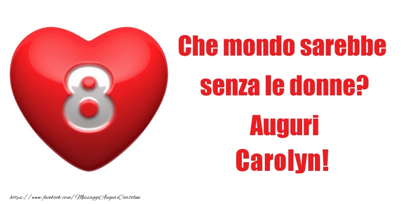 Cartoline di 8 Marzo - Che mondo sarebbe  senza le donne? Auguri Carolyn!