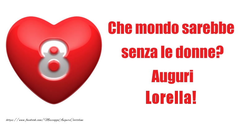  Cartoline di 8 Marzo - Cuore | Che mondo sarebbe  senza le donne? Auguri Lorella!