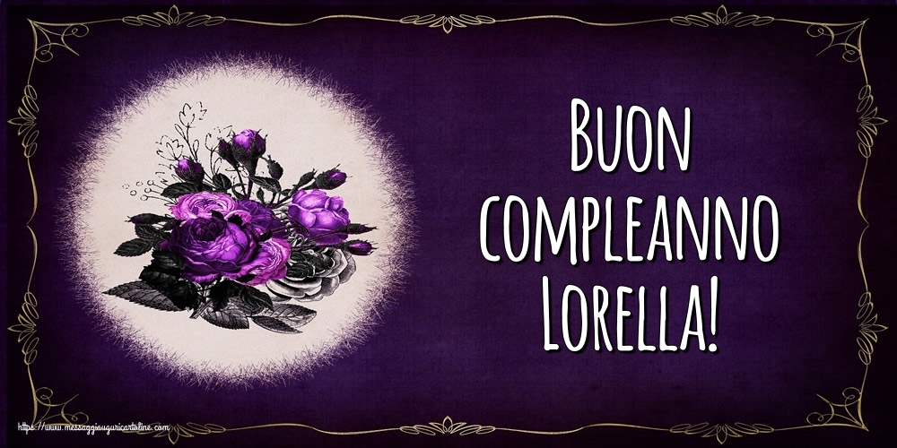Cartoline di auguri - Fiori | Buon compleanno Lorella!