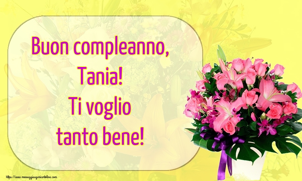 Cartoline di auguri - Fiori | Buon compleanno, Tania! Ti voglio tanto bene!