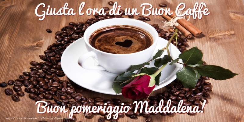 Cartoline di buon pomeriggio - Giusta l'ora di un Buon Caffè Buon pomeriggio Maddalena!