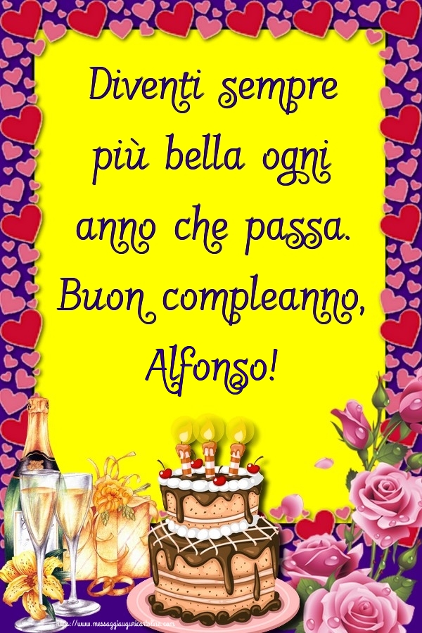  Cartoline di compleanno - Champagne & Rose & Torta | Diventi sempre più bella ogni anno che passa. Buon compleanno, Alfonso!