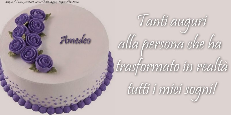  Cartoline di compleanno - Torta | Amedeo Tanti auguri alla persona che ha trasformato in realtà tutti i miei sogni!