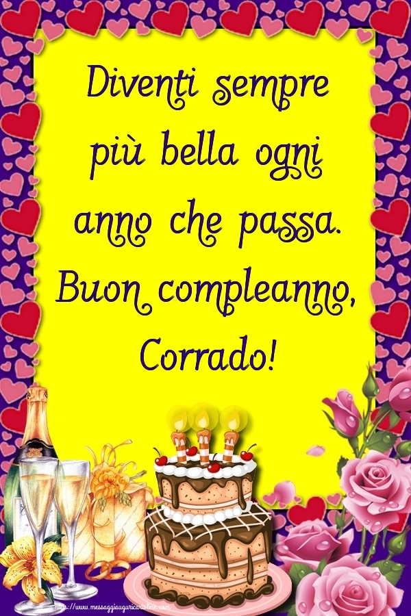  Cartoline di compleanno - Champagne & Rose & Torta | Diventi sempre più bella ogni anno che passa. Buon compleanno, Corrado!