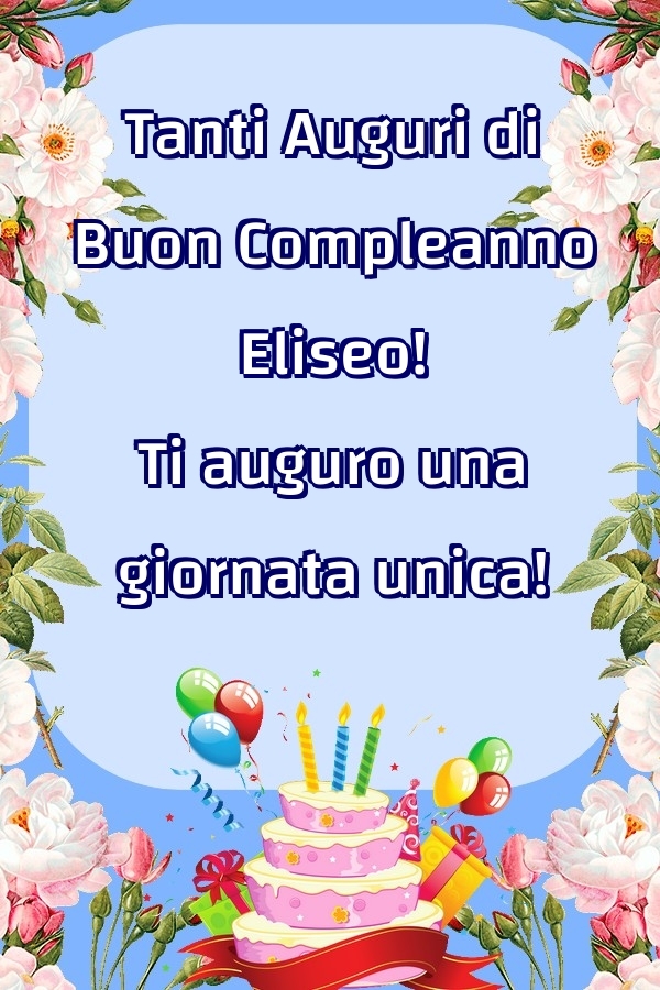  Cartoline di compleanno - Fiori & Palloncini & Torta | Tanti Auguri di Buon Compleanno Eliseo! Ti auguro una giornata unica!