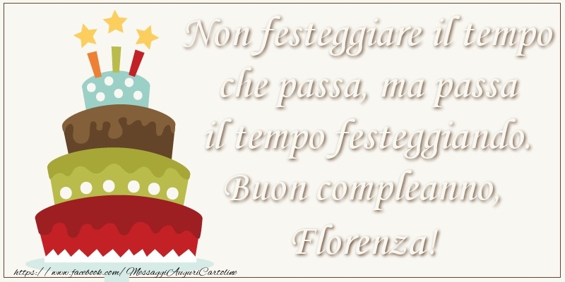 Cartoline di compleanno - Non festeggiare il tempo che passa, ma passa il tempo festiggiando. Buon compleano, Florenza!