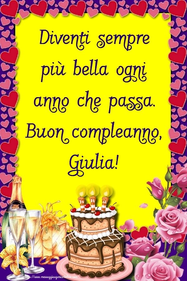  Cartoline di compleanno - Champagne & Rose & Torta | Diventi sempre più bella ogni anno che passa. Buon compleanno, Giulia!